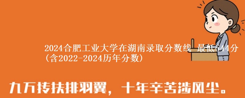 2024合肥工业大学在湖南录取分数线 最低544分(含2022-2024历年分数)