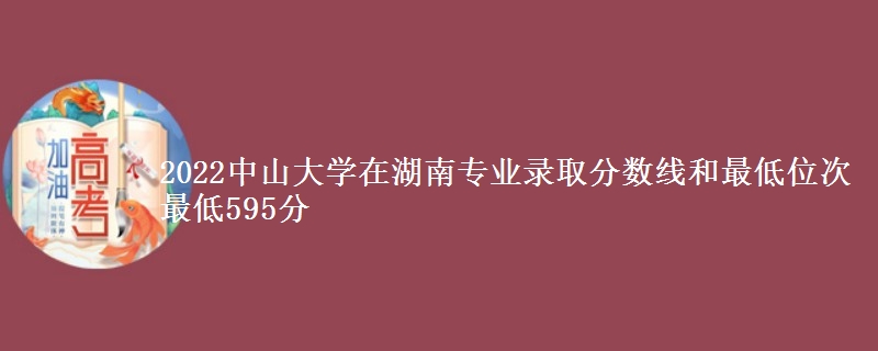 2022中山大学在湖南专业录取分数线和最低位次 最低595分