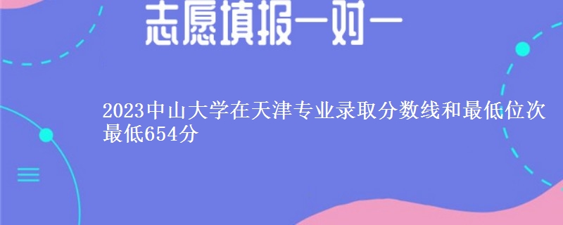 2023中山大学在天津专业录取分数线和最低位次 最低654分