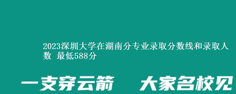 2023深圳大学在湖南分专业录取分数线和录取人数 最低588分