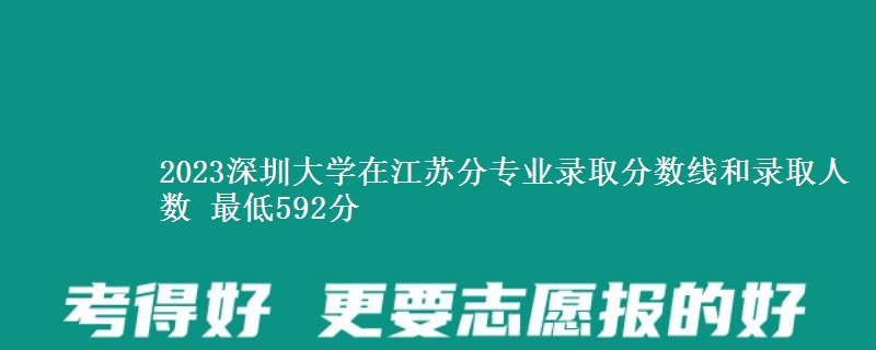 2023深圳大学在江苏分专业录取分数线和录取人数 最低592分