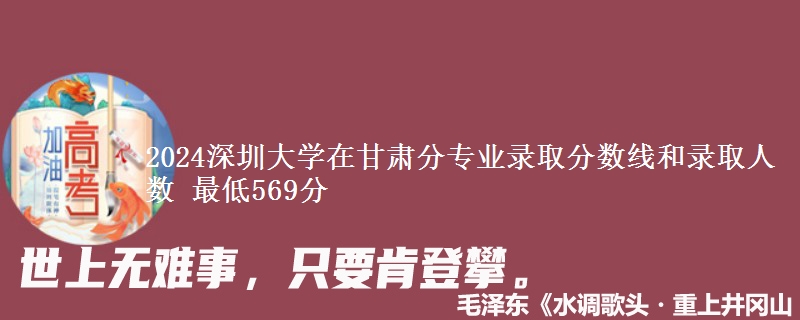 2024深圳大学在甘肃分专业录取分数线和录取人数 最低569分