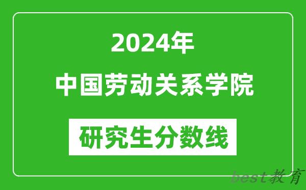 2024年中国劳动关系学院研究生分数线一览表（含2023年历年）