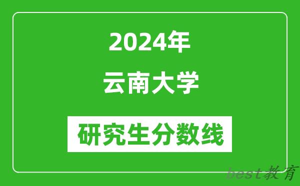 2024年云南大学研究生分数线一览表（含2023年历年）