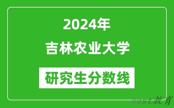 2024年吉林农业大学研究生分数线一览表（含2023年历年）