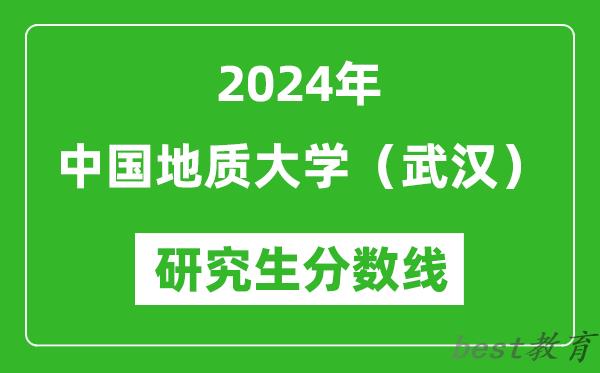 2024年中国地质大学（武汉）研究生分数线一览表（含2023年历年）