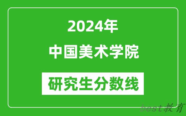 2024年中国美术学院研究生分数线一览表（含2023年历年）