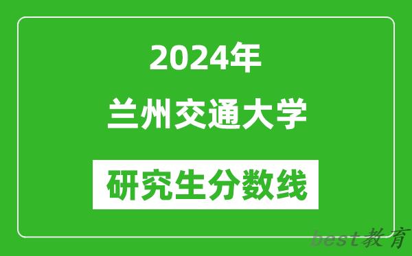 2024年兰州交通大学研究生分数线一览表（含2023年历年）