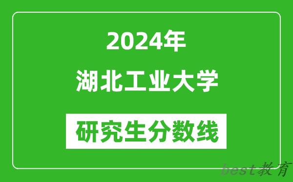 2024年湖北工业大学研究生分数线一览表（含2023年历年）