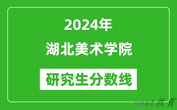 2024年湖北美术学院研究生分数线一览表（含2023年历年）