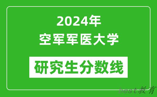 2024年空军军医大学研究生分数线一览表（含2023年历年）