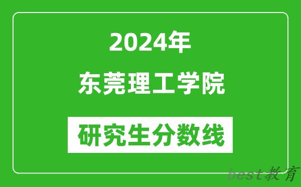 2024年东莞理工学院研究生分数线一览表（含2023年历年）
