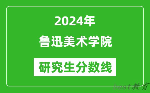 2024年鲁迅美术学院研究生分数线一览表（含2023年历年）