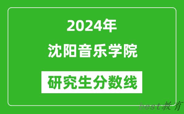 2024年沈阳音乐学院研究生分数线一览表（含2023年历年）