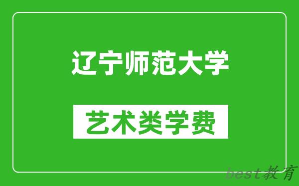 辽宁师范大学艺术类学费多少钱一年（附各专业收费标准）