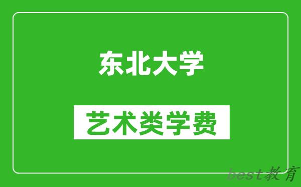东北大学艺术类学费多少钱一年（附各专业收费标准）