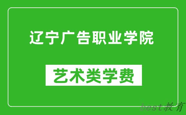 辽宁广告职业学院艺术类学费多少钱一年（附各专业收费标准）