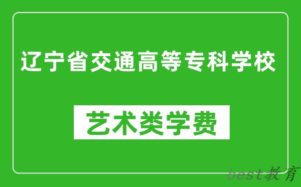 辽宁省交通高等专科学校艺术类学费多少钱一年（附各专业收费标准）