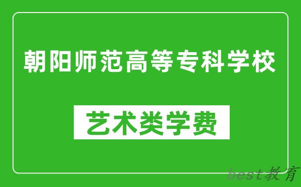 朝阳师范高等专科学校艺术类学费多少钱一年（附各专业收费标准）