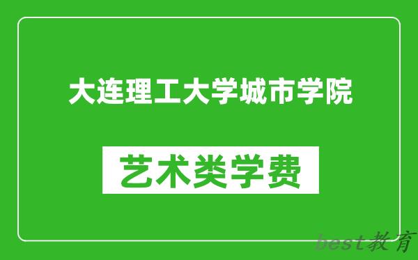 大连理工大学城市学院艺术类学费多少钱一年（附各专业收费标准）