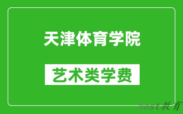 天津体育学院艺术类学费多少钱一年（附各专业收费标准）