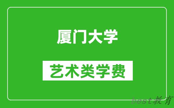 厦门大学艺术类学费多少钱一年（附各专业收费标准）