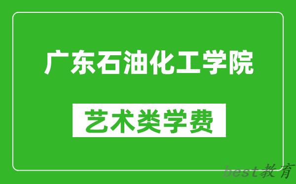 广东石油化工学院艺术类学费多少钱一年（附各专业收费标准）