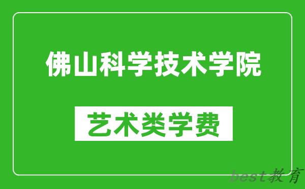 佛山科学技术学院艺术类学费多少钱一年（附各专业收费标准）
