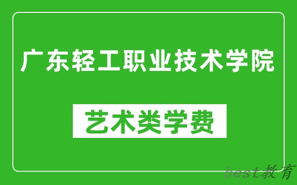 广东轻工职业技术学院艺术类学费多少钱一年（附各专业收费标准）