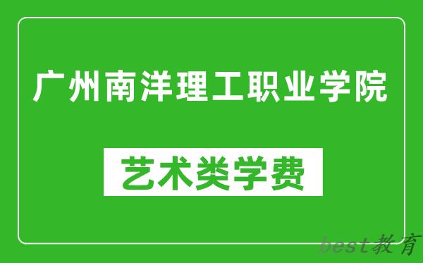 广州南洋理工职业学院艺术类学费多少钱一年（附各专业收费标准）