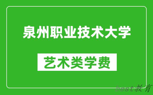 泉州职业技术大学艺术类学费多少钱一年（附各专业收费标准）