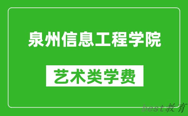泉州信息工程学院艺术类学费多少钱一年（附各专业收费标准）