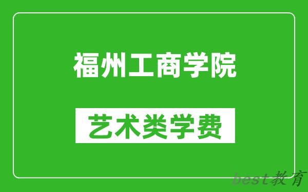 福州工商学院艺术类学费多少钱一年（附各专业收费标准）
