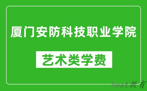 厦门安防科技职业学院艺术类学费多少钱一年（附各专业收费标准）