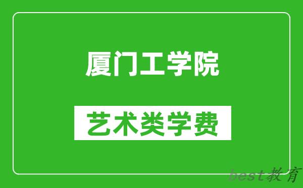 厦门工学院艺术类学费多少钱一年（附各专业收费标准）