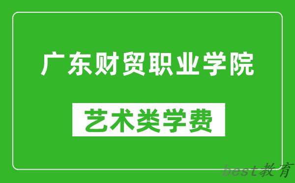 广东财贸职业学院艺术类学费多少钱一年（附各专业收费标准）