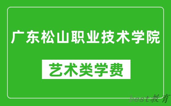 广东松山职业技术学院艺术类学费多少钱一年（附各专业收费标准）