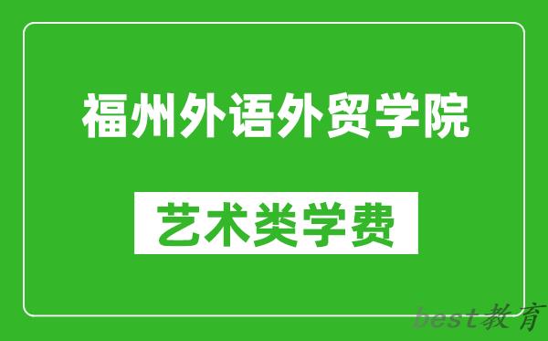 福州外语外贸学院艺术类学费多少钱一年（附各专业收费标准）