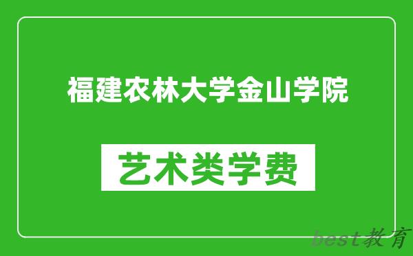 福建农林大学金山学院艺术类学费多少钱一年（附各专业收费标准）