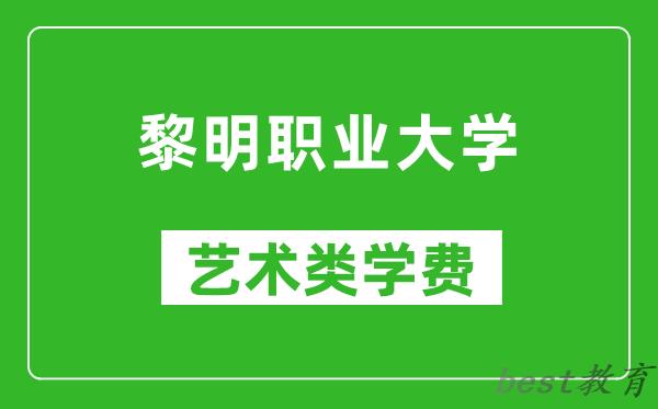 黎明职业大学艺术类学费多少钱一年（附各专业收费标准）