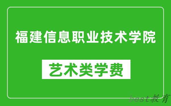 福建信息职业技术学院艺术类学费多少钱一年（附各专业收费标准）