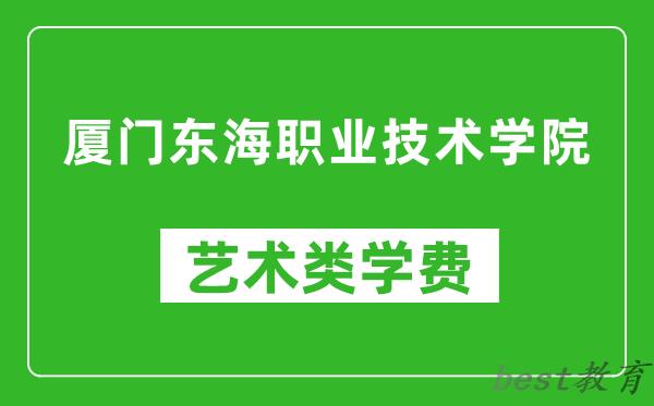 厦门东海职业技术学院艺术类学费多少钱一年（附各专业收费标准）