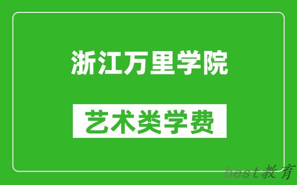 浙江万里学院艺术类学费多少钱一年(附各专业收费标准)