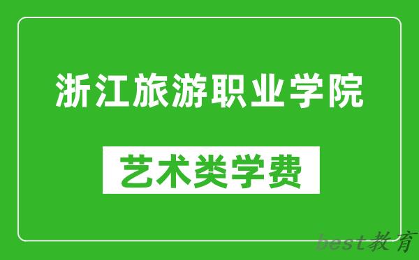 浙江旅游职业学院艺术类学费多少钱一年（附各专业收费标准）