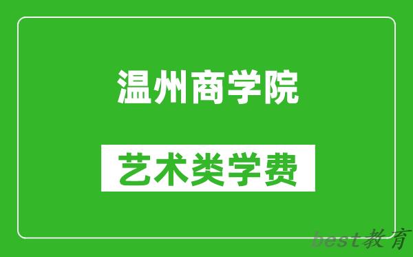 温州商学院艺术类学费多少钱一年（附各专业收费标准）