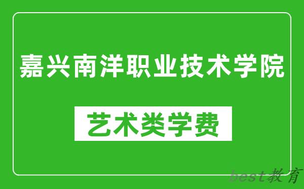 嘉兴南洋职业技术学院艺术类学费多少钱一年(附各专业收费标准)