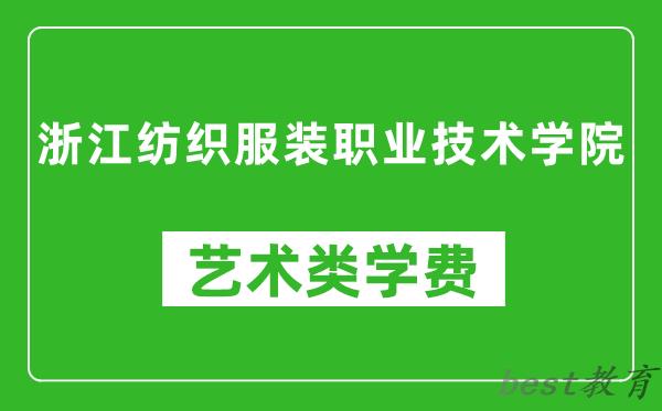 浙江纺织服装职业技术学院艺术类学费多少钱一年（附各专业收费标准）