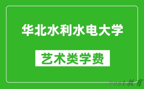 华北水利水电大学艺术类学费多少钱一年（附各专业收费标准）
