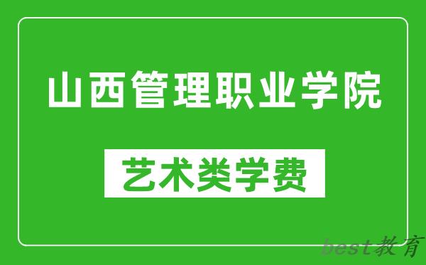 山西管理职业学院艺术类学费多少钱一年(附各专业收费标准)