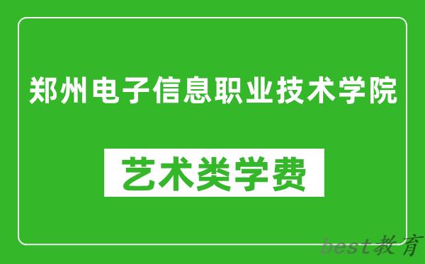 郑州电子信息职业技术学院艺术类学费多少钱一年（附各专业收费标准）